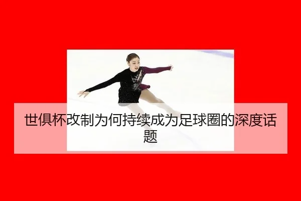世俱杯改制为何持续成为足球圈的深度话题