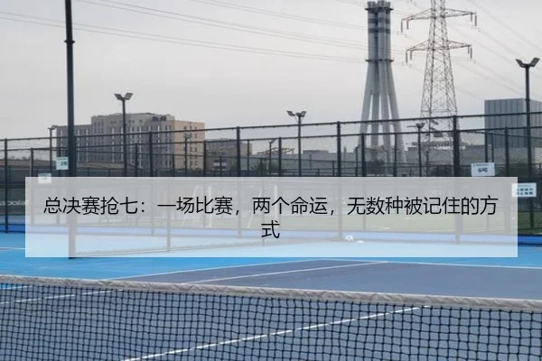 总决赛抢七：一场比赛，两个命运，无数种被记住的方式
